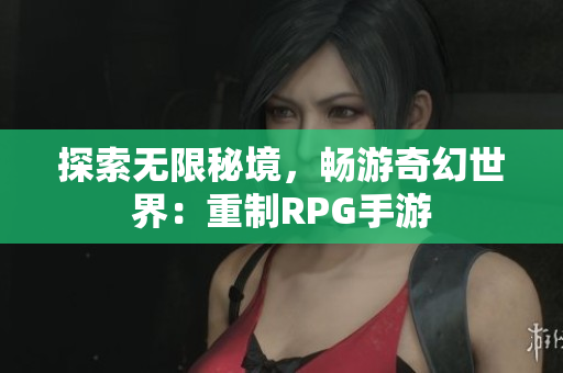 探索无限秘境，畅游奇幻世界：重制RPG手游