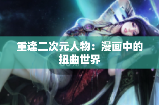 重逢二次元人物：漫画中的扭曲世界