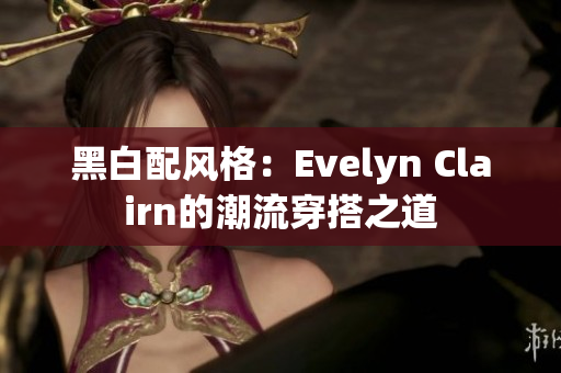黑白配风格：Evelyn Clairn的潮流穿搭之道
