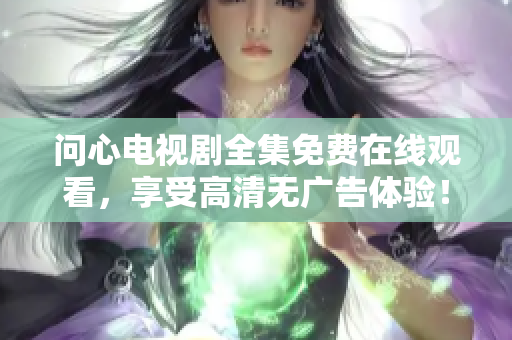 问心电视剧全集免费在线观看，享受高清无广告体验！