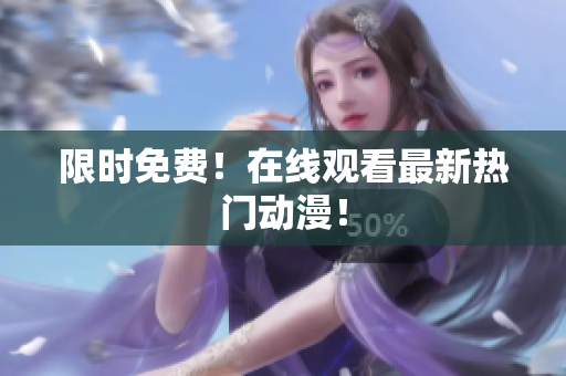 限时免费！在线观看最新热门动漫！
