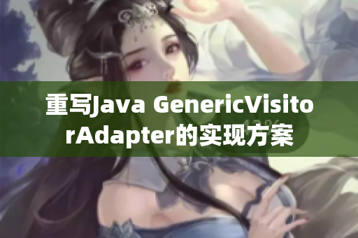 重写Java GenericVisitorAdapter的实现方案