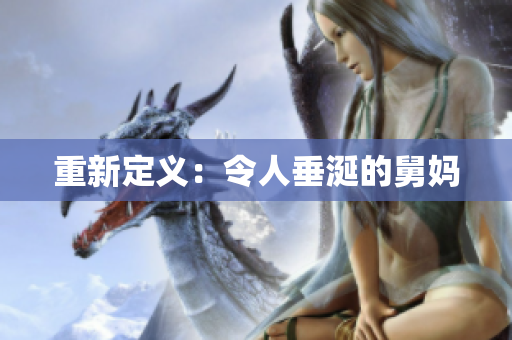 重新定义：令人垂涎的舅妈
