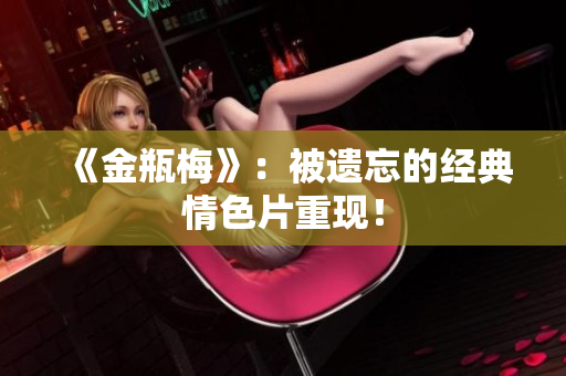 《金瓶梅》：被遗忘的经典情色片重现！