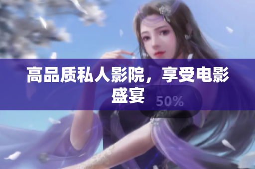 高品质私人影院，享受电影盛宴