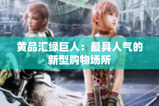 黄品汇绿巨人：最具人气的新型购物场所