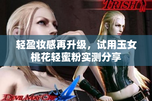 轻盈妆感再升级，试用玉女桃花轻蜜粉实测分享