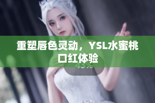 重塑唇色灵动，YSL水蜜桃口红体验