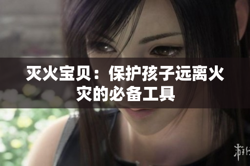 灭火宝贝：保护孩子远离火灾的必备工具