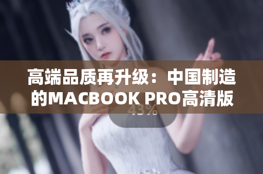 高端品质再升级：中国制造的MACBOOK PRO高清版