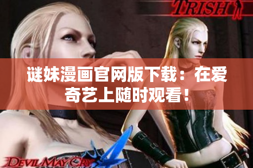谜妹漫画官网版下载：在爱奇艺上随时观看！