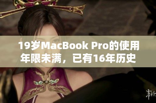 19岁MacBook Pro的使用年限未满，已有16年历史