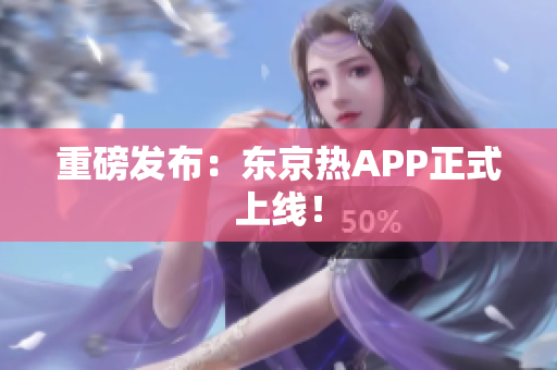 重磅发布：东京热APP正式上线！