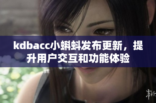 kdbacc小蝌蚪发布更新，提升用户交互和功能体验