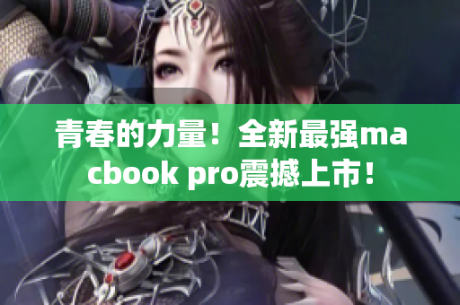 青春的力量！全新最强macbook pro震撼上市！