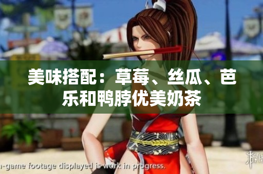美味搭配：草莓、丝瓜、芭乐和鸭脖优美奶茶