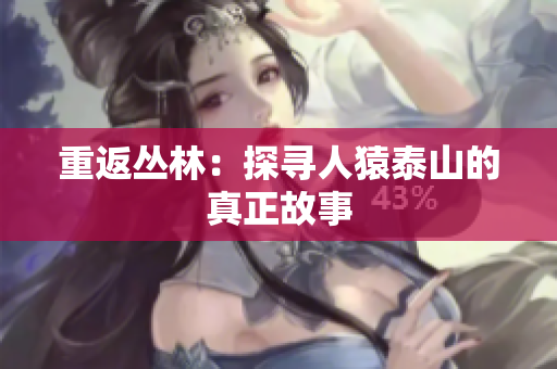 重返丛林：探寻人猿泰山的真正故事