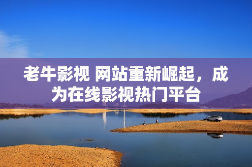 老牛影视 网站重新崛起，成为在线影视热门平台