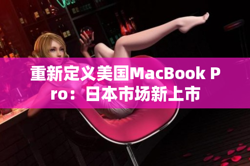 重新定义美国MacBook Pro：日本市场新上市