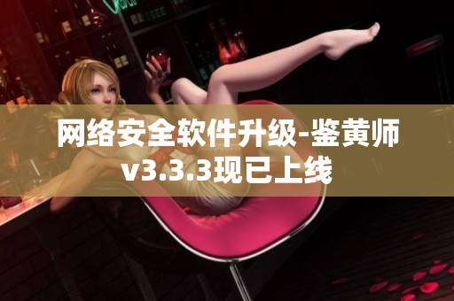 网络安全软件升级-鉴黄师v3.3.3现已上线