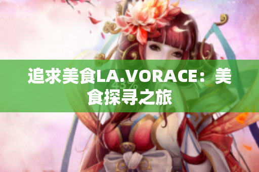 追求美食LA.VORACE：美食探寻之旅