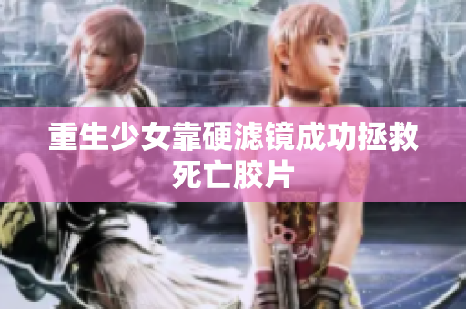 重生少女靠硬滤镜成功拯救死亡胶片