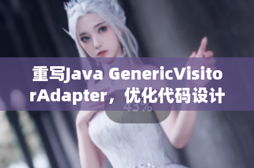 重写Java GenericVisitorAdapter，优化代码设计