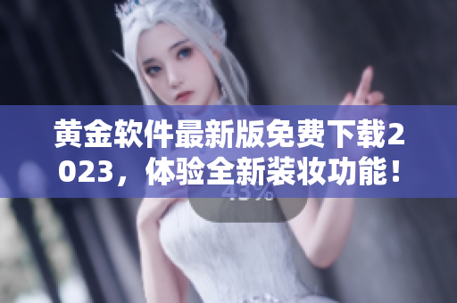 黄金软件最新版免费下载2023，体验全新装妆功能！