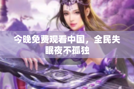 今晚免费观看中国，全民失眠夜不孤独