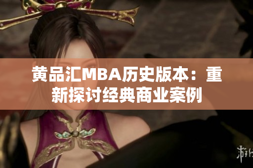 黄品汇MBA历史版本：重新探讨经典商业案例