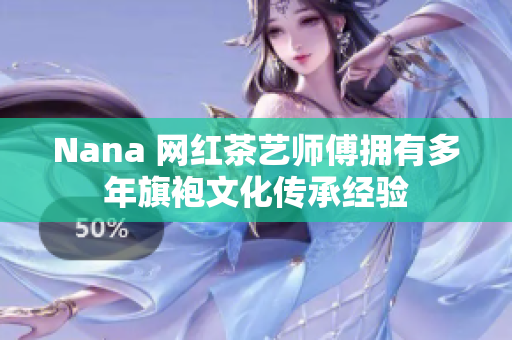 Nana 网红茶艺师傅拥有多年旗袍文化传承经验