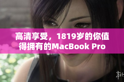 高清享受，1819岁的你值得拥有的MacBook Pro