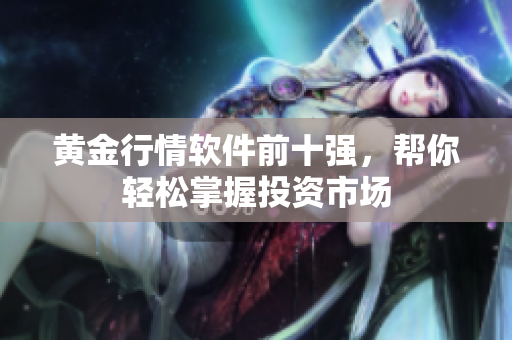 黄金行情软件前十强，帮你轻松掌握投资市场