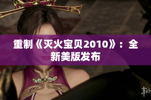 重制《灭火宝贝2010》：全新美版发布