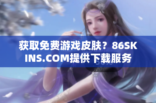 获取免费游戏皮肤？86SKINS.COM提供下载服务