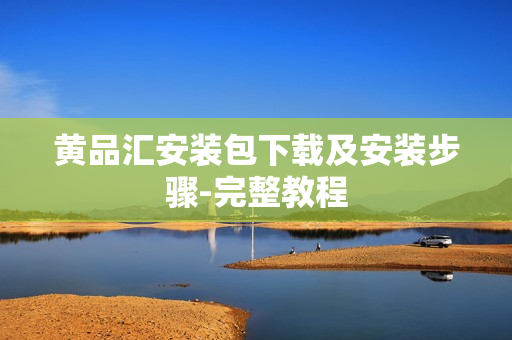 黄品汇安装包下载及安装步骤-完整教程
