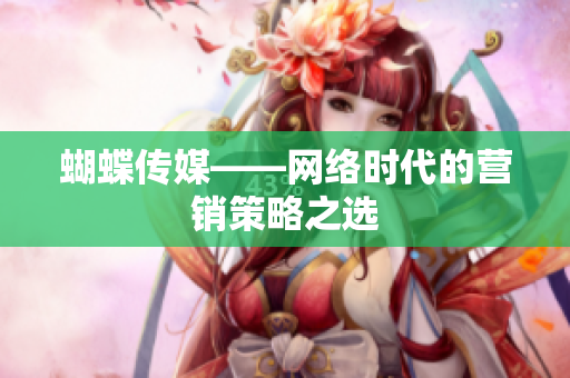 蝴蝶传媒——网络时代的营销策略之选