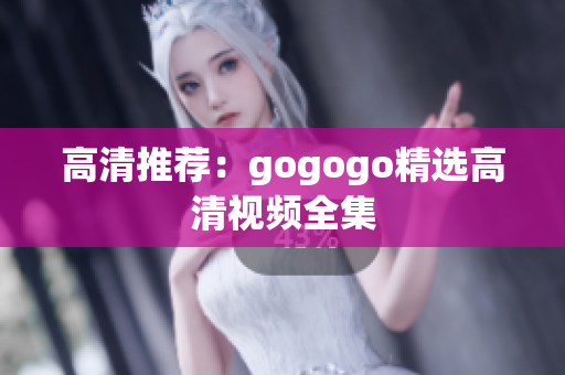 高清推荐：gogogo精选高清视频全集