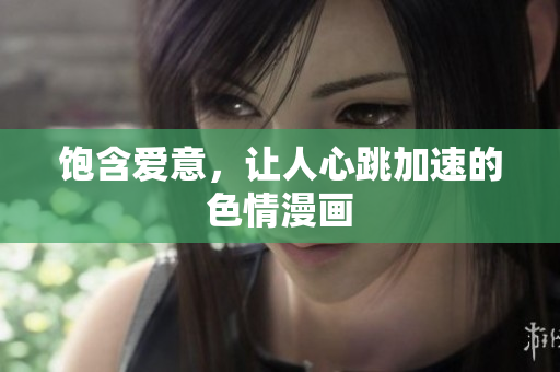 饱含爱意，让人心跳加速的色情漫画