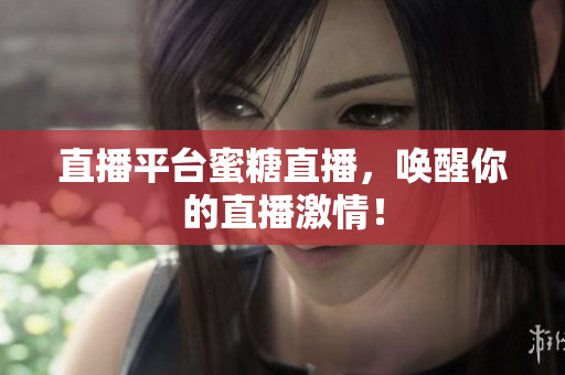 直播平台蜜糖直播，唤醒你的直播激情！