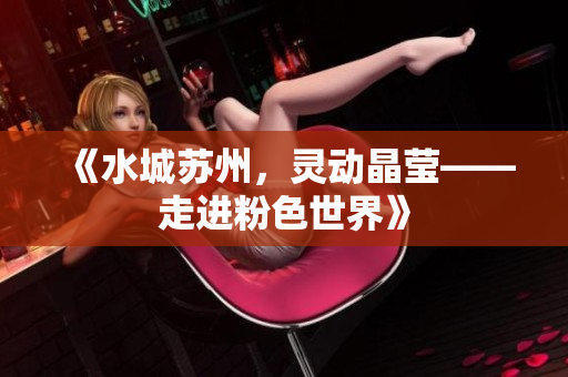 《水城苏州，灵动晶莹——走进粉色世界》