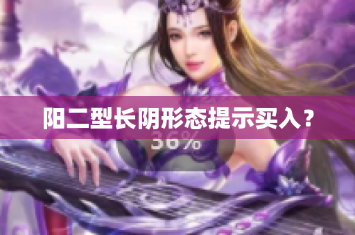 阳二型长阴形态提示买入？