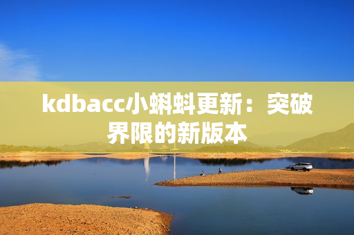 kdbacc小蝌蚪更新：突破界限的新版本