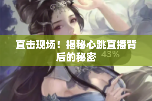 直击现场！揭秘心跳直播背后的秘密