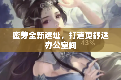 蜜芽全新选址，打造更舒适办公空间