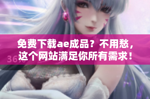 免费下载ae成品？不用愁，这个网站满足你所有需求！