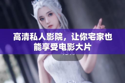 高清私人影院，让你宅家也能享受电影大片