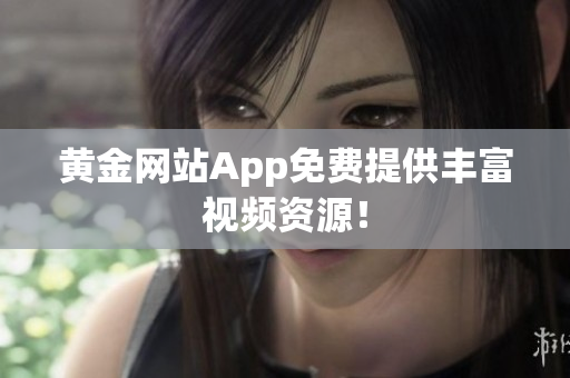 黄金网站App免费提供丰富视频资源！