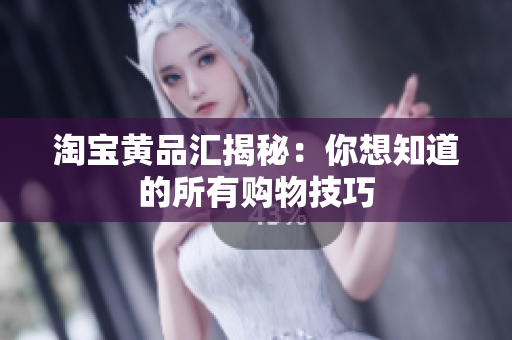 淘宝黄品汇揭秘：你想知道的所有购物技巧