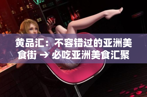 黄品汇：不容错过的亚洲美食街 → 必吃亚洲美食汇聚，让你流连忘返！